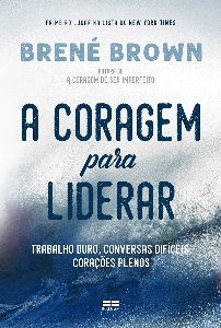 A coragem para liderar : trabalho duro, conversas difíceis, corações plenos