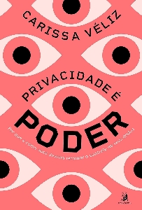 Privacidade é poder : por que e como você deveria retomar o controle de seus dados